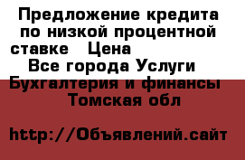 Предложение кредита по низкой процентной ставке › Цена ­ 10 000 000 - Все города Услуги » Бухгалтерия и финансы   . Томская обл.